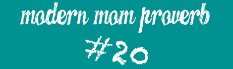 Modern Mom Proverb #20
