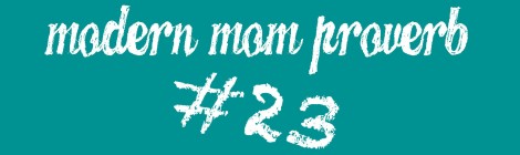 Modern Mom Proveb #23