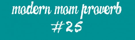 Modern Mom Proverb #25
