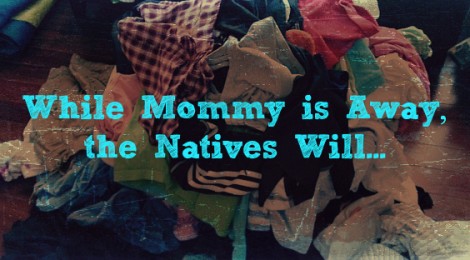 While Mommy is Away, the Natives Will...