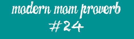 Modern Mom Proverb #24