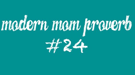 Modern Mom Proverb #24
