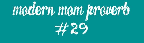 Modern Mom Proverb #29