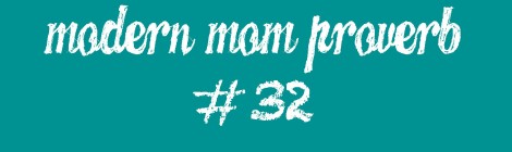Modern Mom Proverb #32