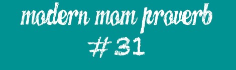 Modern Mom Proverb #31