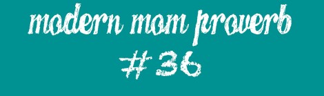 Modern Mom Proverb #36