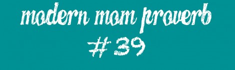 Modern Mom Proverb #39