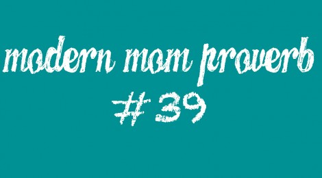 Modern Mom Proverb #39