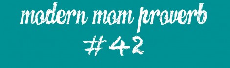 Modern Mom Proverb #42