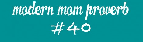 Modern Mom Proverb #40
