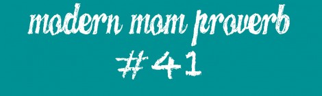 Modern Mom Proverb #41