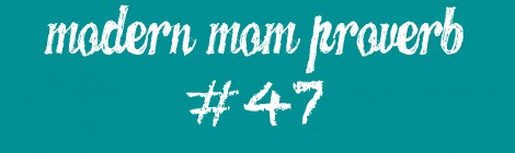 Modern Mom Proverb #47