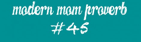 Modern Mom Proverb #45