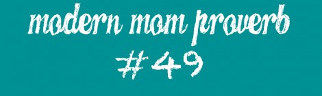 Modern Mom Proverb #49