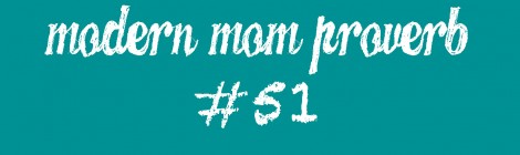 Modern Mom Proverb #51