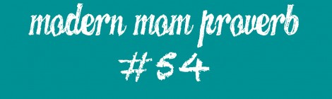 Modern Mom Proverb #54