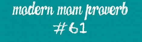 Modern Mom Proverb #61