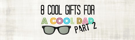 8 Cool Gifts for a Cool Dad--Part 2