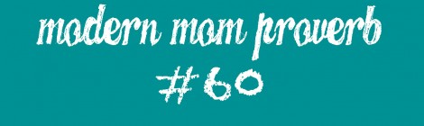 Modern Mom Proverb #60