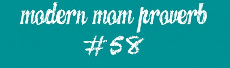 Modern Mom Proverb #58
