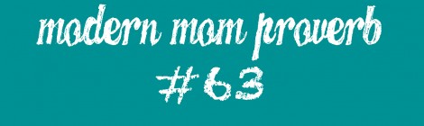 Modern Mom Proverb #63