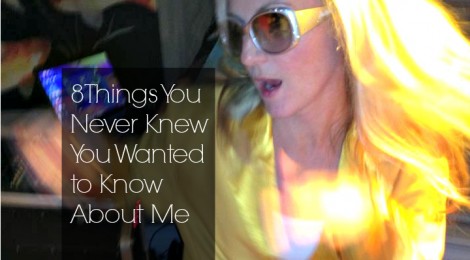 8 Things You Never Knew You Wanted to Know About Me