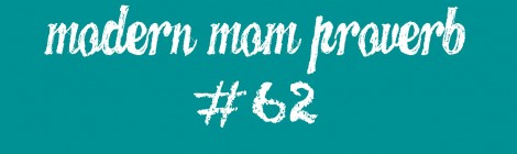 Modern Mom Proverb #62