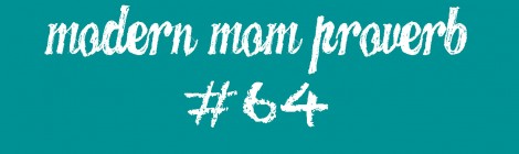 Modern Mom Proverb #64