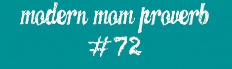 Modern Mom Proverb #72
