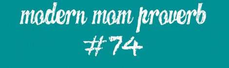 Modern Mom Proverb #74