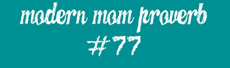Modern Mom Proverb #77