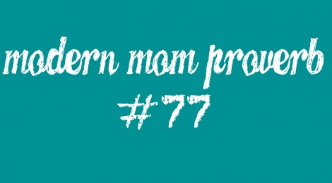 Modern Mom Proverb #77