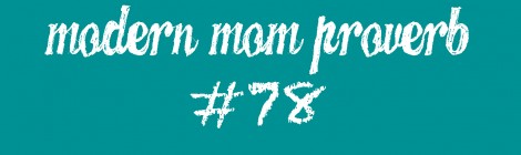 Modern Mom Proverb #78