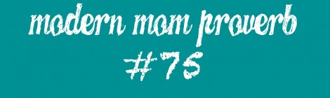 Modern Mom Proverb #75