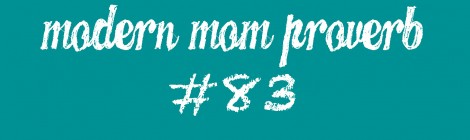 Modern Mom Proverb #83
