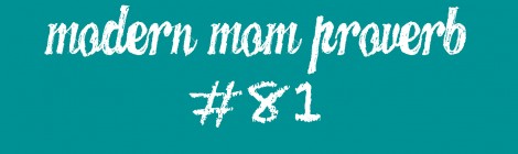 Modern Mom Proverb #81