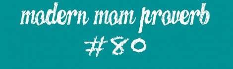 Modern Mom Proverb #80