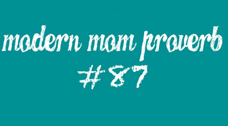 Modern Mom Proverb #87