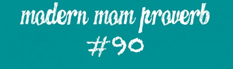 Modern Mom Proverb #90