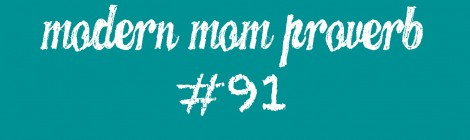 Modern Mom Proverb #91