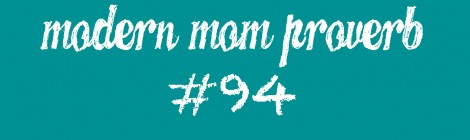 Modern Mom Proverb #94
