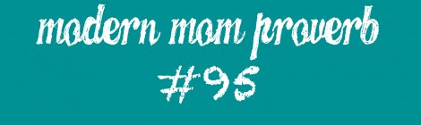 Modern Mom Proverb #95