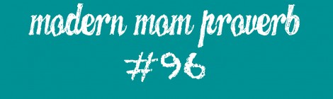 Modern Mom Proverb #96