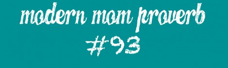 Modern Mom Proverb #93