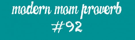 Modern Mom Proverb #92