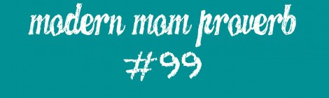 Modern Mom Proverb #99