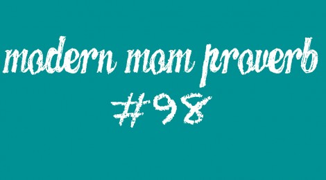 Modern Mom Proverb #98