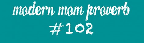 Modern Mom Proverb #102