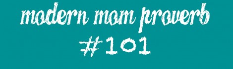 Modern Mom Proverb #101