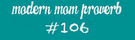 Modern Mom Proverb #106